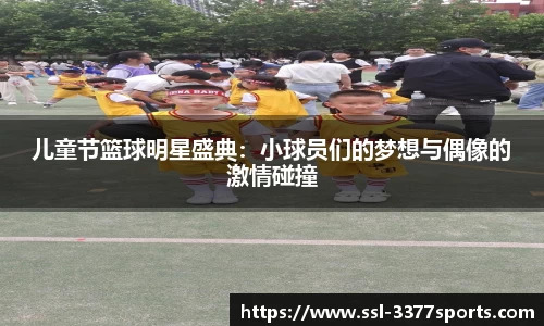 儿童节篮球明星盛典：小球员们的梦想与偶像的激情碰撞